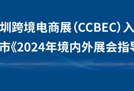 河北石家庄市企业请注意:深圳跨境电商展览会(CCBEC)入选石家庄市《2024年境内外展会指导目录》!_深圳跨境电商展